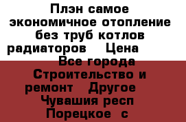 Плэн самое экономичное отопление без труб котлов радиаторов  › Цена ­ 1 150 - Все города Строительство и ремонт » Другое   . Чувашия респ.,Порецкое. с.